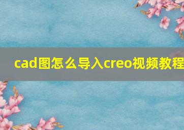 cad图怎么导入creo视频教程