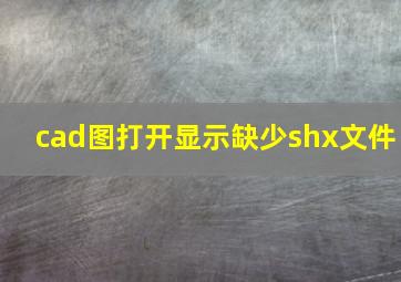 cad图打开显示缺少shx文件