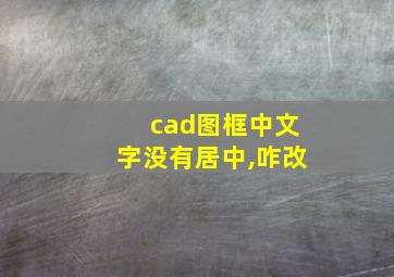 cad图框中文字没有居中,咋改