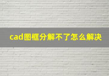 cad图框分解不了怎么解决