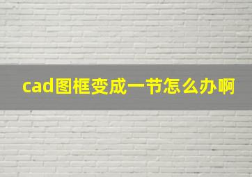 cad图框变成一节怎么办啊