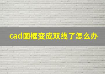 cad图框变成双线了怎么办