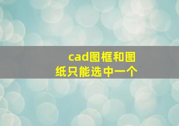 cad图框和图纸只能选中一个