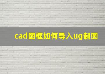 cad图框如何导入ug制图