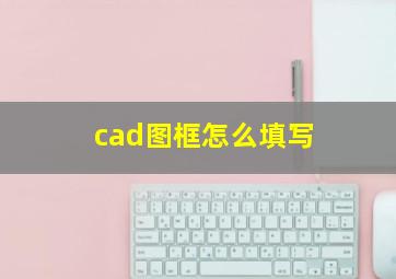 cad图框怎么填写