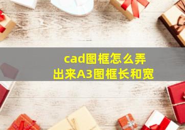 cad图框怎么弄出来A3图框长和宽