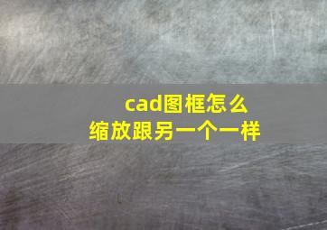 cad图框怎么缩放跟另一个一样