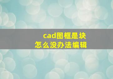 cad图框是块怎么没办法编辑