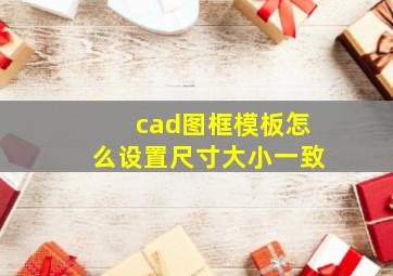 cad图框模板怎么设置尺寸大小一致