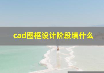 cad图框设计阶段填什么