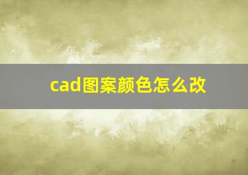 cad图案颜色怎么改