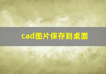 cad图片保存到桌面