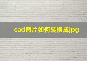 cad图片如何转换成jpg