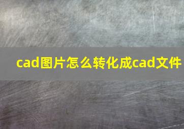 cad图片怎么转化成cad文件