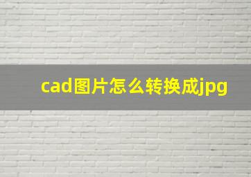 cad图片怎么转换成jpg