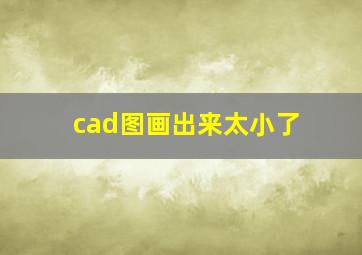 cad图画出来太小了