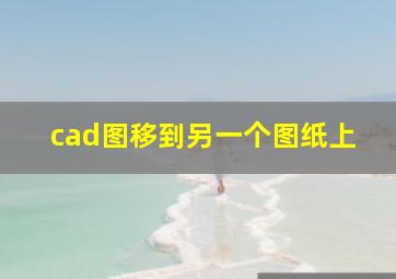 cad图移到另一个图纸上