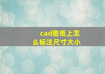 cad图纸上怎么标注尺寸大小