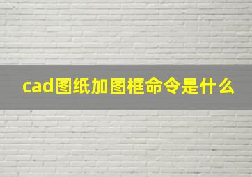 cad图纸加图框命令是什么