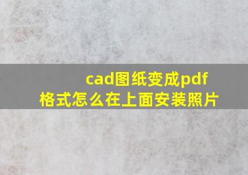 cad图纸变成pdf格式怎么在上面安装照片