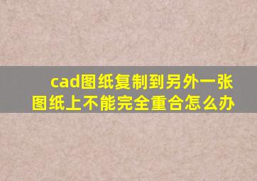 cad图纸复制到另外一张图纸上不能完全重合怎么办