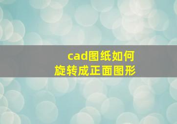 cad图纸如何旋转成正面图形