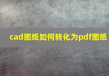 cad图纸如何转化为pdf图纸