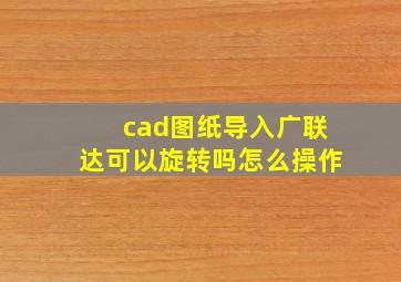 cad图纸导入广联达可以旋转吗怎么操作