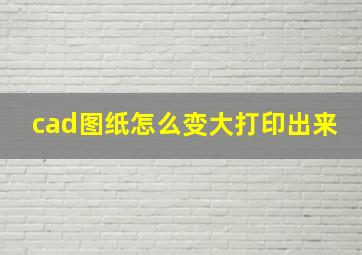 cad图纸怎么变大打印出来