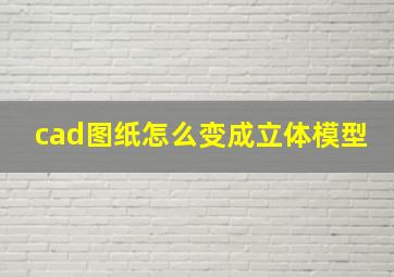 cad图纸怎么变成立体模型