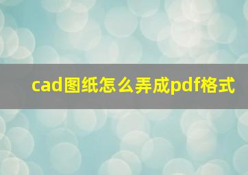 cad图纸怎么弄成pdf格式