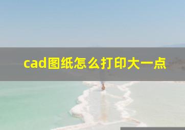 cad图纸怎么打印大一点