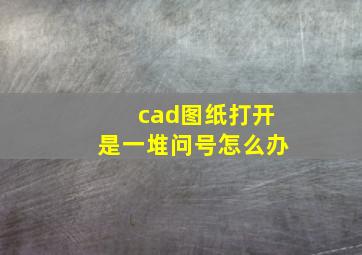 cad图纸打开是一堆问号怎么办