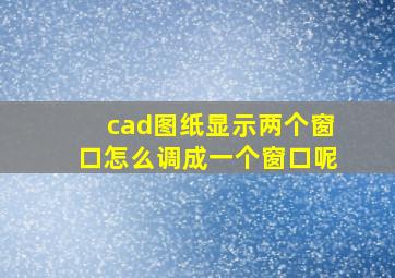 cad图纸显示两个窗口怎么调成一个窗口呢