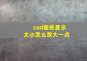 cad图纸显示太小怎么放大一点