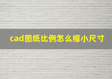 cad图纸比例怎么缩小尺寸