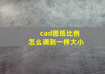 cad图纸比例怎么调到一样大小