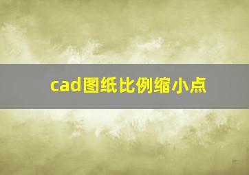 cad图纸比例缩小点