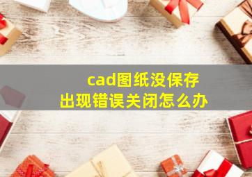 cad图纸没保存出现错误关闭怎么办