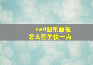 cad图纸画框怎么画的快一点