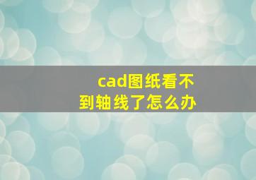 cad图纸看不到轴线了怎么办