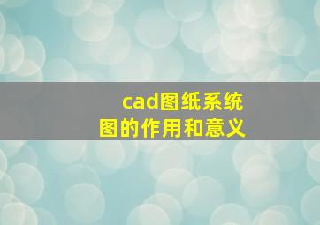 cad图纸系统图的作用和意义