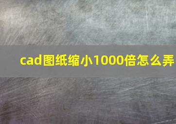 cad图纸缩小1000倍怎么弄