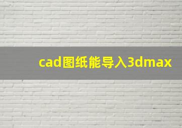 cad图纸能导入3dmax