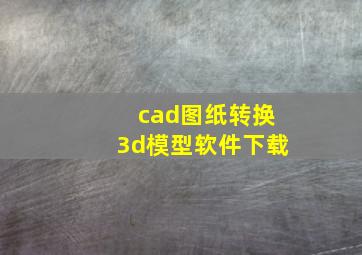 cad图纸转换3d模型软件下载