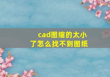 cad图缩的太小了怎么找不到图纸