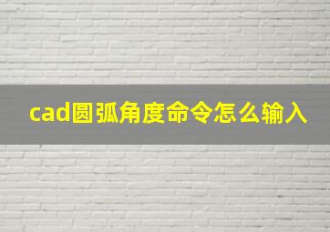 cad圆弧角度命令怎么输入