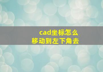 cad坐标怎么移动到左下角去