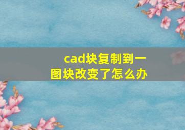 cad块复制到一图块改变了怎么办