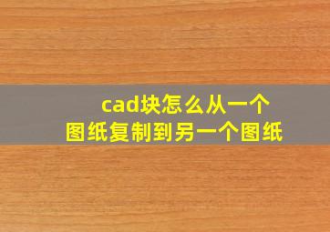 cad块怎么从一个图纸复制到另一个图纸